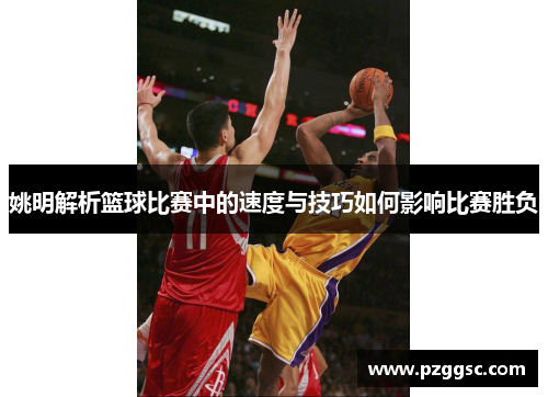 姚明解析篮球比赛中的速度与技巧如何影响比赛胜负