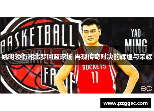 姚明领衔湘北梦回篮球场 再现传奇对决的辉煌与荣耀