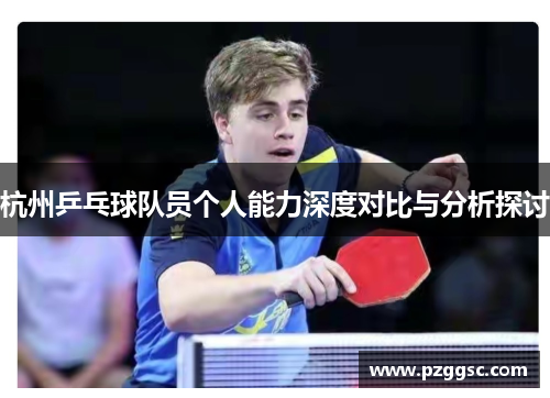 杭州乒乓球队员个人能力深度对比与分析探讨