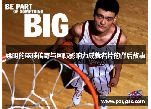 姚明的篮球传奇与国际影响力成就名片的背后故事