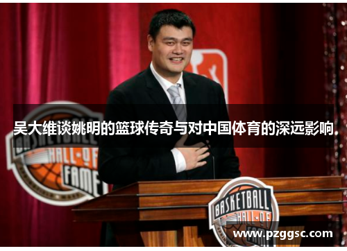 吴大维谈姚明的篮球传奇与对中国体育的深远影响
