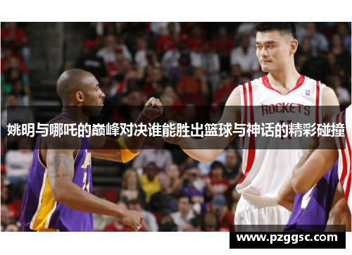 姚明与哪吒的巅峰对决谁能胜出篮球与神话的精彩碰撞
