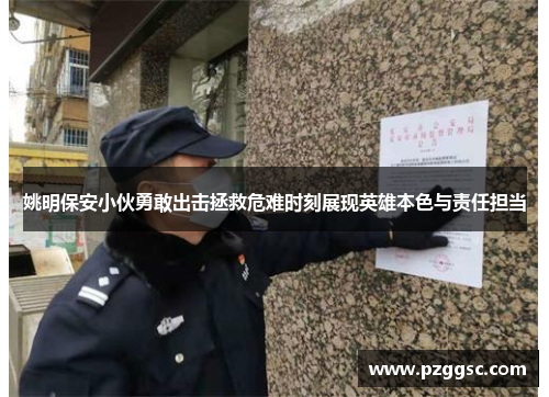 姚明保安小伙勇敢出击拯救危难时刻展现英雄本色与责任担当