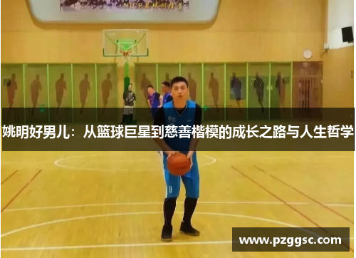 姚明好男儿：从篮球巨星到慈善楷模的成长之路与人生哲学