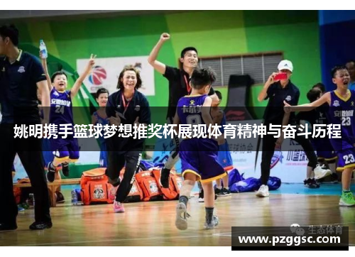 姚明携手篮球梦想推奖杯展现体育精神与奋斗历程