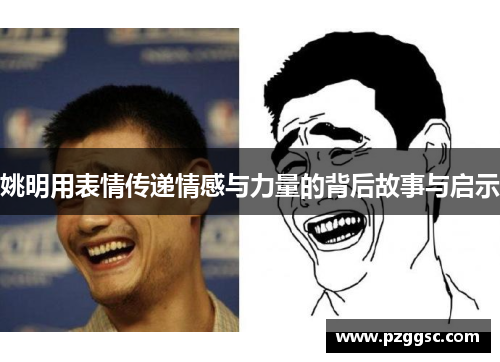 姚明用表情传递情感与力量的背后故事与启示