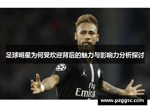 足球明星为何受欢迎背后的魅力与影响力分析探讨