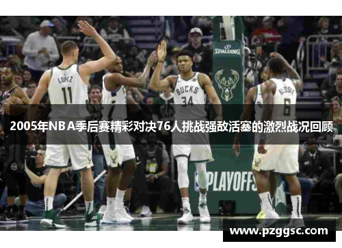 2005年NBA季后赛精彩对决76人挑战强敌活塞的激烈战况回顾