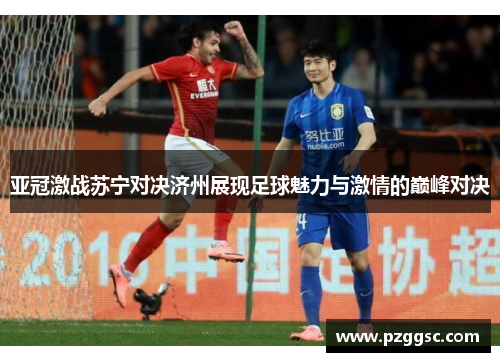 亚冠激战苏宁对决济州展现足球魅力与激情的巅峰对决