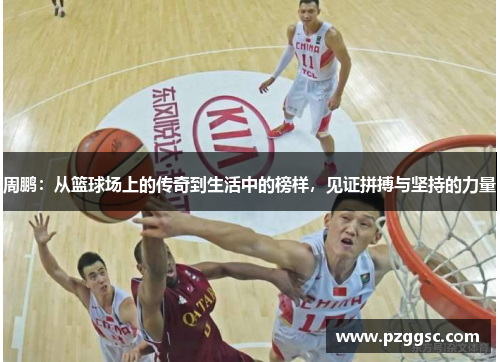 周鹏：从篮球场上的传奇到生活中的榜样，见证拼搏与坚持的力量