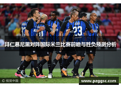 拜仁慕尼黑对阵国际米兰比赛前瞻与胜负预测分析