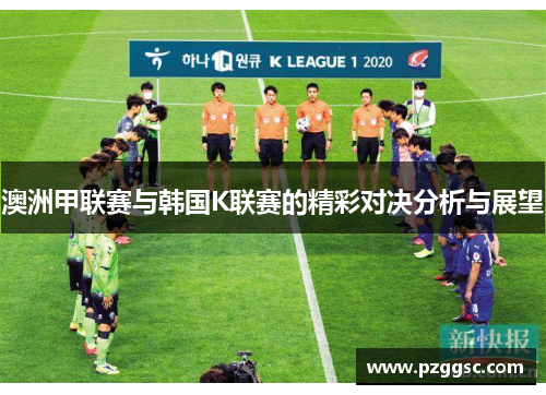 澳洲甲联赛与韩国K联赛的精彩对决分析与展望