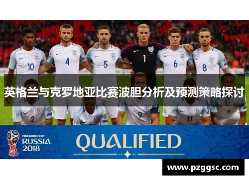 英格兰与克罗地亚比赛波胆分析及预测策略探讨